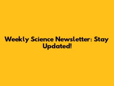 Weekly Science Newsletter: Stay Updated!