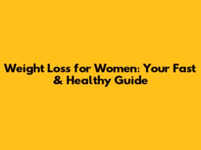Weight Loss for Women: Your Fast & Healthy Guide