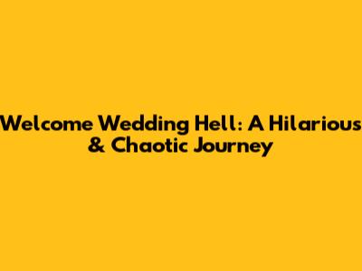 Welcome Wedding Hell: A Hilarious & Chaotic Journey