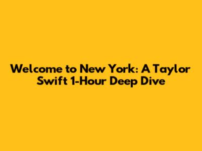 Welcome to New York: A Taylor Swift 1-Hour Deep Dive