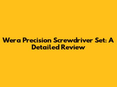 Wera Precision Screwdriver Set: A Detailed Review