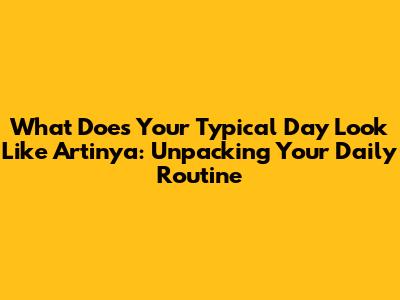What Does Your Typical Day Look Like Artinya: Unpacking Your Daily Routine