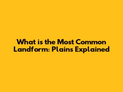 What is the Most Common Landform: Plains Explained