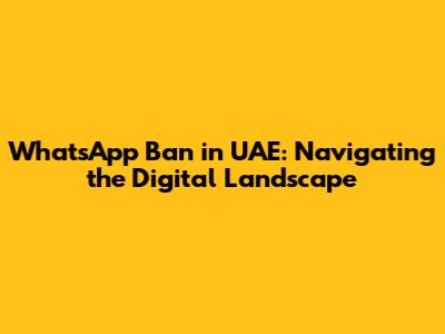 WhatsApp Ban in UAE: Navigating the Digital Landscape