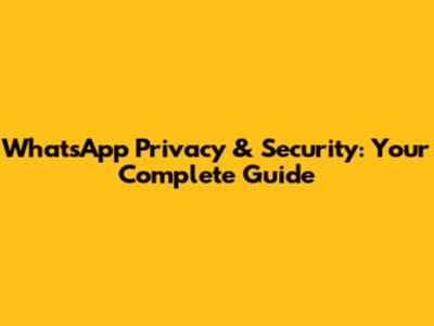 WhatsApp Privacy & Security: Your Complete Guide