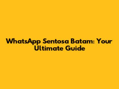 WhatsApp Sentosa Batam: Your Ultimate Guide