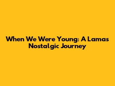 When We Were Young: A Lama's Nostalgic Journey