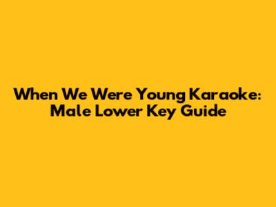 When We Were Young Karaoke: Male Lower Key Guide