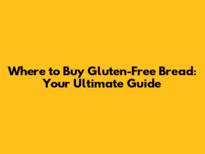 Where to Buy Gluten-Free Bread: Your Ultimate Guide