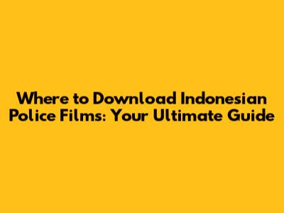 Where to Download Indonesian Police Films: Your Ultimate Guide