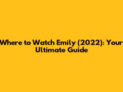 Where to Watch 'Emily' (2022): Your Ultimate Guide