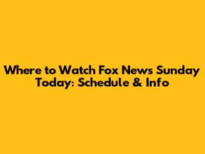 Where to Watch Fox News Sunday Today: Schedule & Info