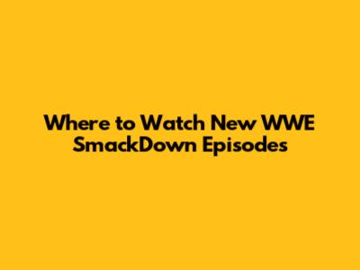 Where to Watch New WWE SmackDown Episodes