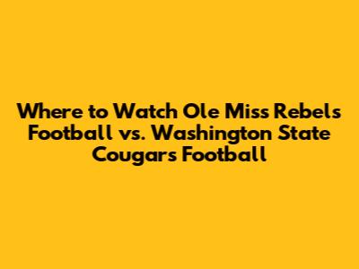 Where to Watch Ole Miss Rebels Football vs. Washington State Cougars Football