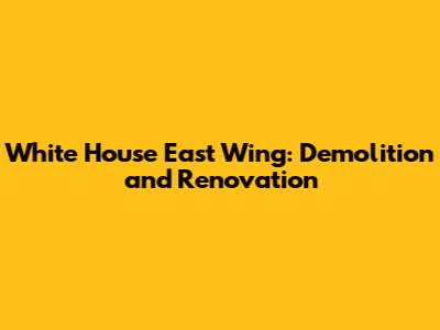 White House East Wing: Demolition and Renovation