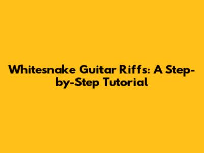 Whitesnake Guitar Riffs: A Step-by-Step Tutorial