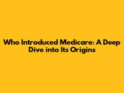 Who Introduced Medicare: A Deep Dive into Its Origins