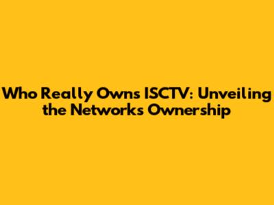 Who Really Owns ISCTV: Unveiling the Network's Ownership