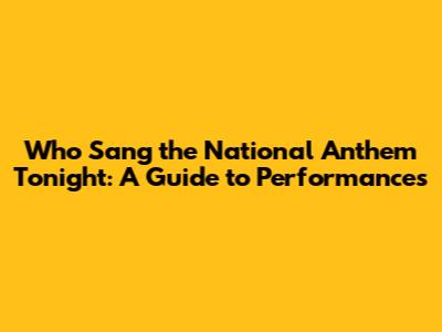 Who Sang the National Anthem Tonight: A Guide to Performances
