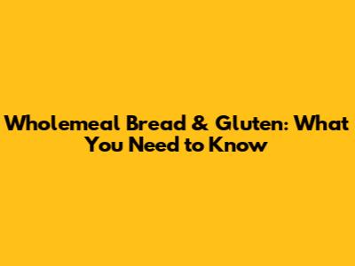 Wholemeal Bread & Gluten: What You Need to Know