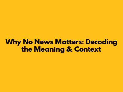 Why 'No News' Matters: Decoding the Meaning & Context