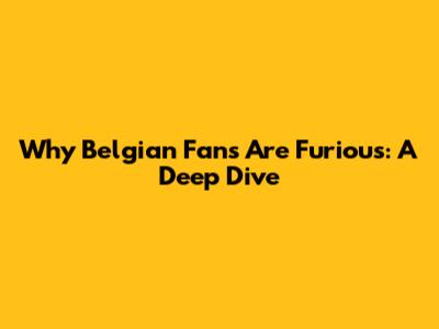 Why Belgian Fans Are Furious: A Deep Dive
