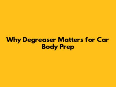 Why Degreaser Matters for Car Body Prep