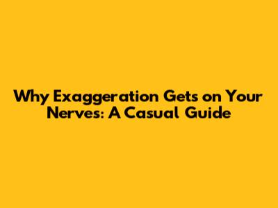 Why Exaggeration Gets on Your Nerves: A Casual Guide