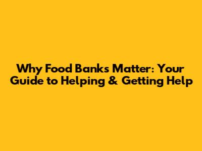 Why Food Banks Matter: Your Guide to Helping & Getting Help