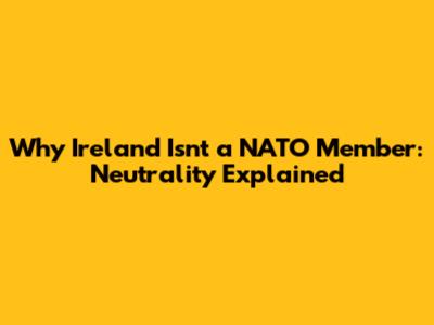 Why Ireland Isn't a NATO Member: Neutrality Explained