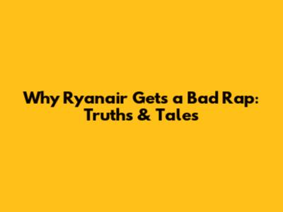 Why Ryanair Gets a Bad Rap: Truths & Tales