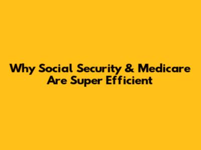 Why Social Security & Medicare Are Super Efficient