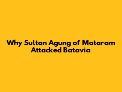 Why Sultan Agung of Mataram Attacked Batavia
