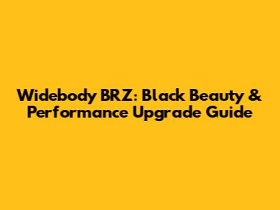 Widebody BRZ: Black Beauty & Performance Upgrade Guide