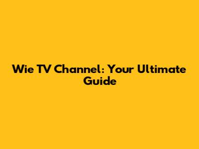 Wie TV Channel: Your Ultimate Guide