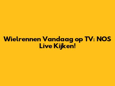 Wielrennen Vandaag op TV: NOS Live Kijken!