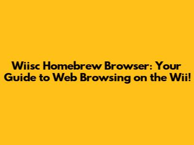 Wiisc Homebrew Browser: Your Guide to Web Browsing on the Wii!