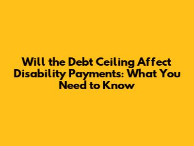 Will the Debt Ceiling Affect Disability Payments: What You Need to Know