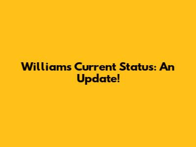 William's Current Status: An Update!