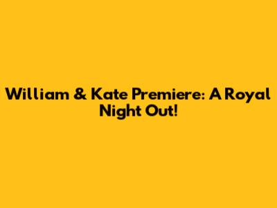 William & Kate Premiere: A Royal Night Out!