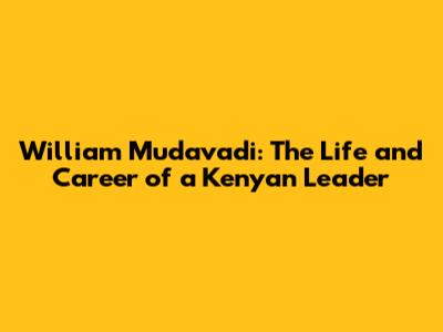 William Mudavadi: The Life and Career of a Kenyan Leader