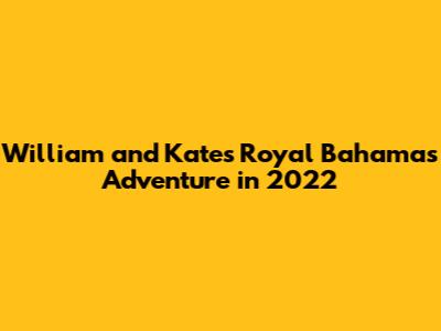 William and Kate's Royal Bahamas Adventure in 2022