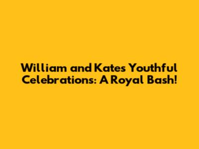 William and Kate's Youthful Celebrations: A Royal Bash!