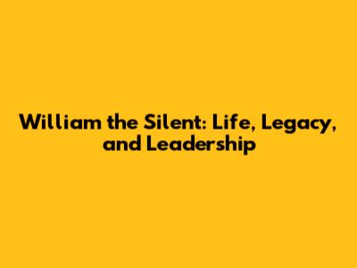 William the Silent: Life, Legacy, and Leadership