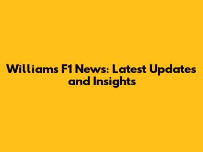 Williams F1 News: Latest Updates and Insights