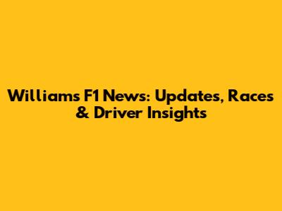 Williams F1 News: Updates, Races & Driver Insights