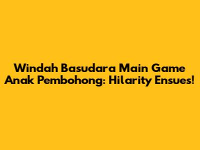 Windah Basudara Main Game Anak Pembohong: Hilarity Ensues!