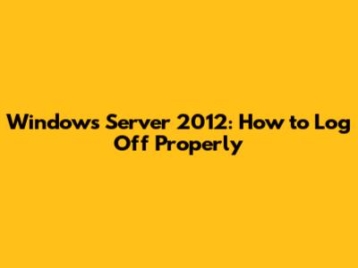 Windows Server 2012: How to Log Off Properly