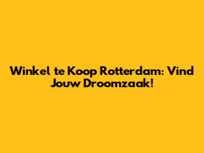 Winkel te Koop Rotterdam: Vind Jouw Droomzaak!