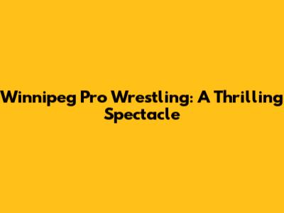 Winnipeg Pro Wrestling: A Thrilling Spectacle